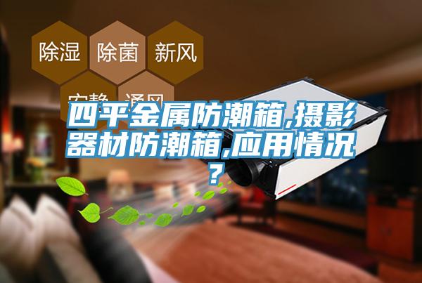 四平金屬防潮箱,攝影器材防潮箱,應(yīng)用情況？