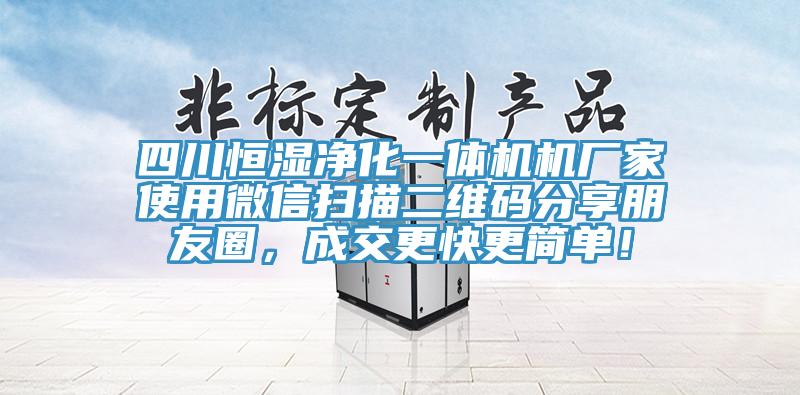 四川恒濕凈化一體機(jī)機(jī)廠(chǎng)家使用微信掃描二維碼分享朋友圈，成交更快更簡(jiǎn)單！