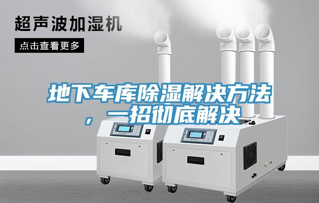 地下車庫(kù)除濕解決方法，一招徹底解決