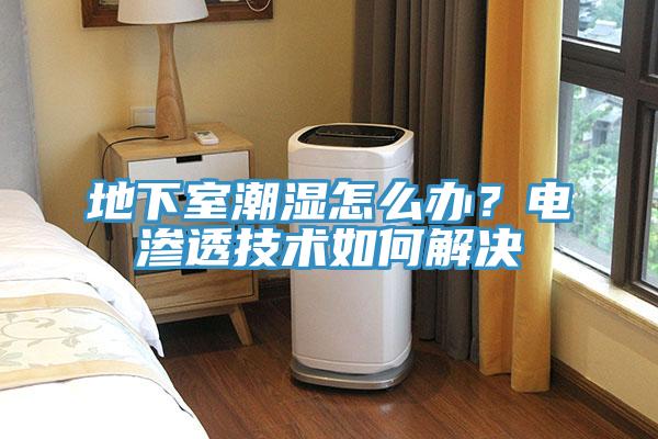 地下室潮濕怎么辦？電滲透技術如何解決