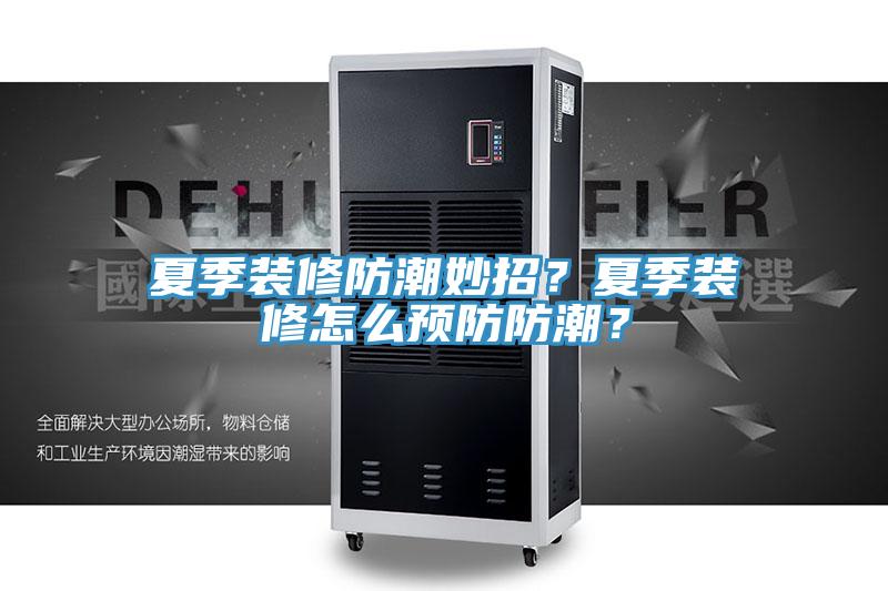 夏季裝修防潮妙招？夏季裝修怎么預(yù)防防潮？
