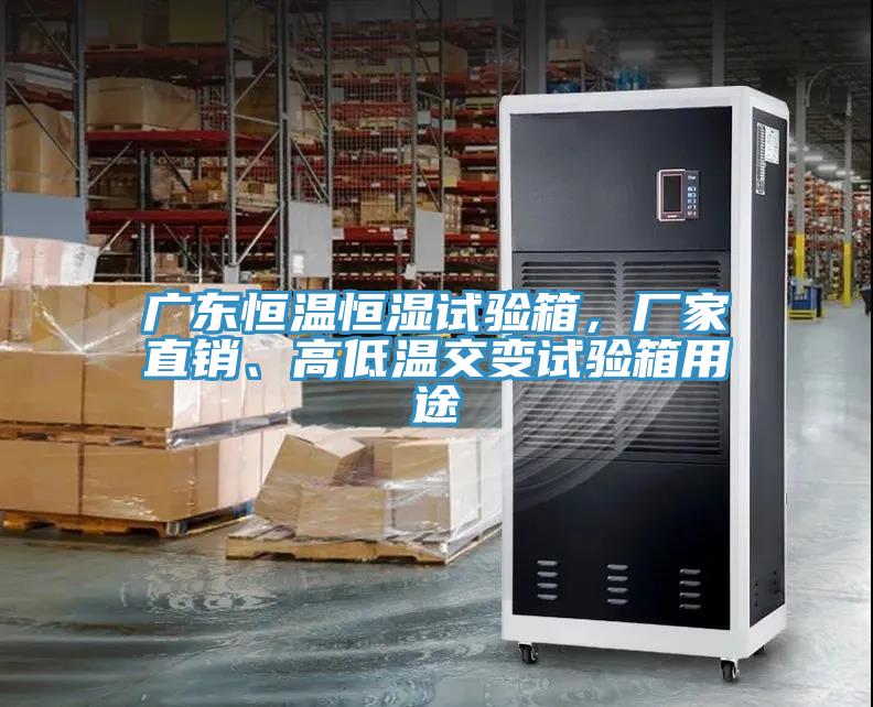 廣東恒溫恒濕試驗(yàn)箱，廠家直銷、高低溫交變?cè)囼?yàn)箱用途