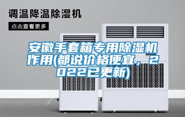 安徽手套箱專用除濕機(jī)作用(都說價格便宜，2022已更新)