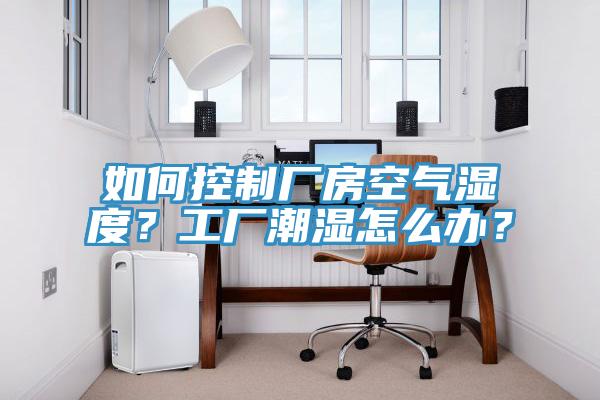 如何控制廠房空氣濕度？工廠潮濕怎么辦？