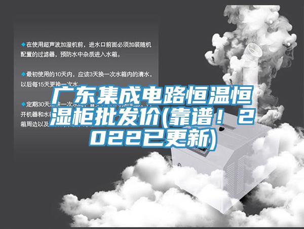 廣東集成電路恒溫恒濕柜批發(fā)價(jià)(靠譜！2022已更新)