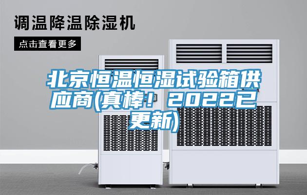 北京恒溫恒濕試驗箱供應(yīng)商(真棒！2022已更新)