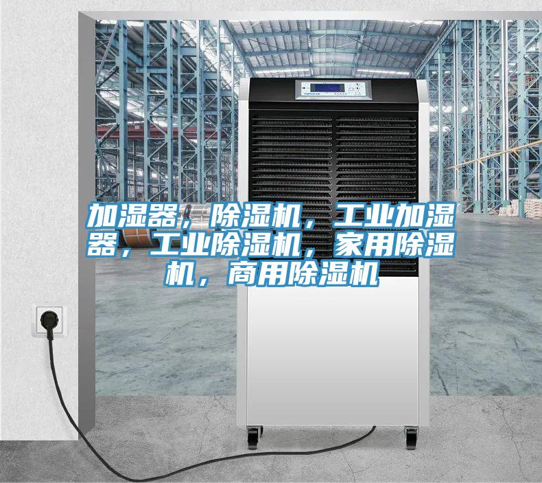 加濕器，除濕機，工業(yè)加濕器，工業(yè)除濕機，家用除濕機，商用除濕機
