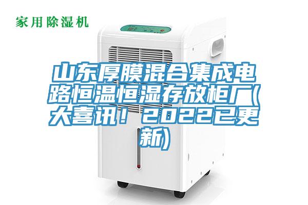 山東厚膜混合集成電路恒溫恒濕存放柜廠(大喜訊！2022已更新)