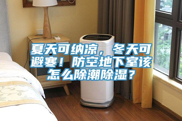 夏天可納涼，冬天可避寒！防空地下室該怎么除潮除濕？