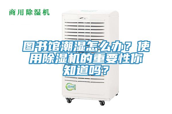 圖書館潮濕怎么辦？使用除濕機的重要性你知道嗎？