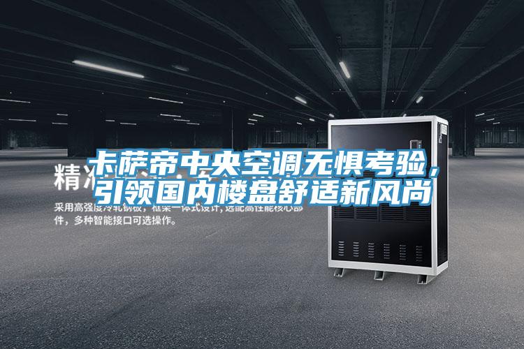 卡薩帝中央空調(diào)無懼考驗，引領國內(nèi)樓盤舒適新風尚