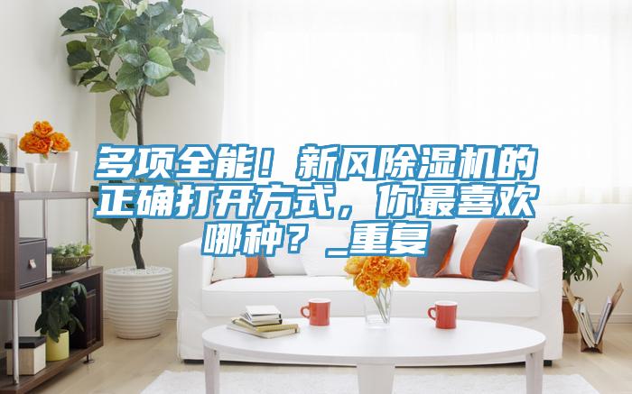 多項全能！新風除濕機的正確打開方式，你最喜歡哪種？_重復