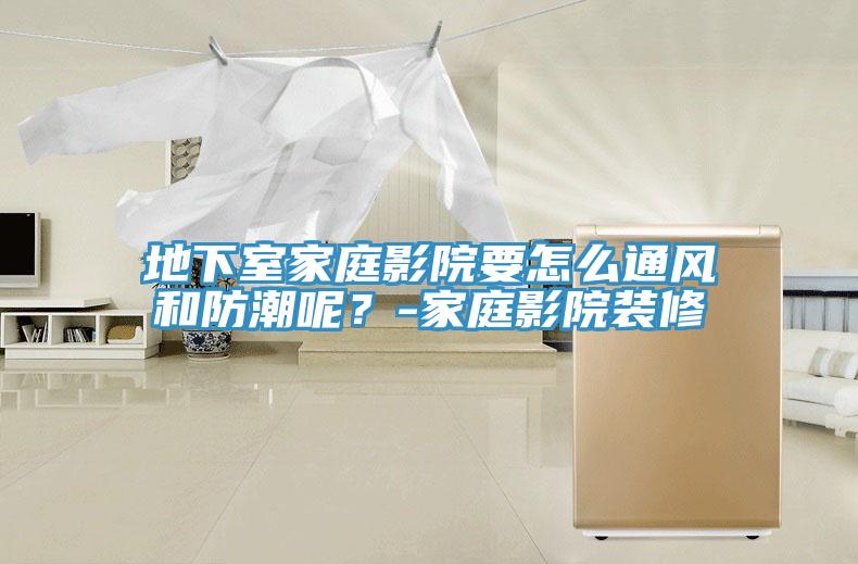 地下室家庭影院要怎么通風(fēng)和防潮呢？-家庭影院裝修