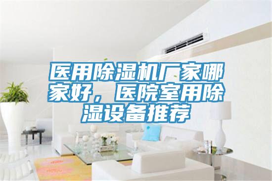 醫(yī)用除濕機(jī)廠家哪家好，醫(yī)院室用除濕設(shè)備推薦