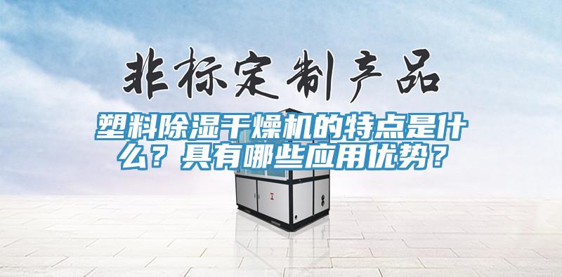 塑料除濕干燥機的特點是什么？具有哪些應用優(yōu)勢？