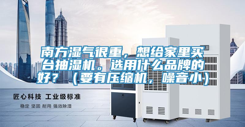南方濕氣很重，想給家里買臺抽濕機。選用什么品牌的好？（要有壓縮機，噪音?。?></div>
								<div   id=