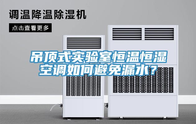 吊頂式實驗室恒溫恒濕空調(diào)如何避免漏水？