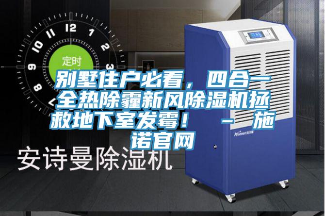 別墅住戶必看，四合一全熱除霾新風(fēng)除濕機(jī)拯救地下室發(fā)霉！ – 施諾官網(wǎng)