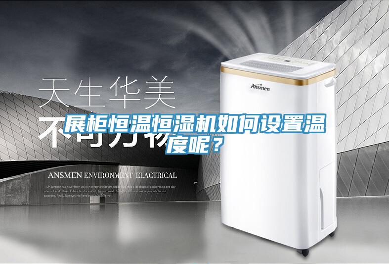 展柜恒溫恒濕機如何設置溫度呢？