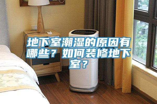 地下室潮濕的原因有哪些？如何裝修地下室？