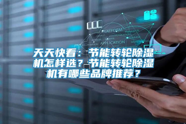 天天快看：節(jié)能轉(zhuǎn)輪除濕機怎樣選？節(jié)能轉(zhuǎn)輪除濕機有哪些品牌推薦？