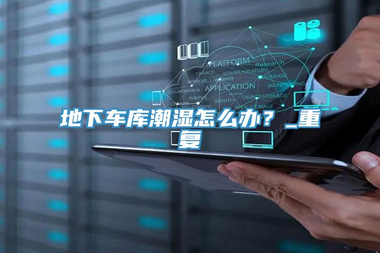 地下車庫潮濕怎么辦？_重復(fù)