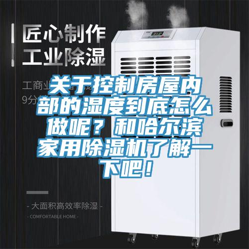 關于控制房屋內(nèi)部的濕度到底怎么做呢？和哈爾濱家用除濕機了解一下吧！