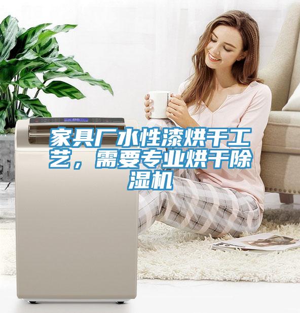 家具廠水性漆烘干工藝，需要專業(yè)烘干除濕機