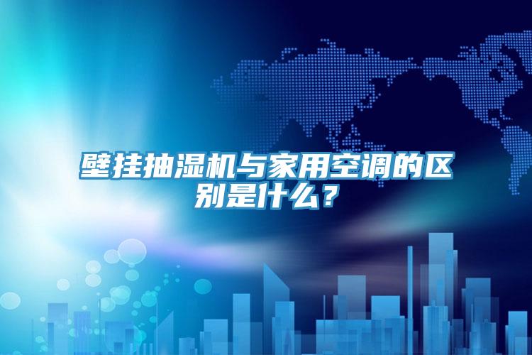 壁掛抽濕機(jī)與家用空調(diào)的區(qū)別是什么？