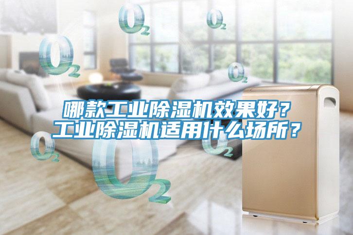 哪款工業(yè)除濕機效果好？工業(yè)除濕機適用什么場所？