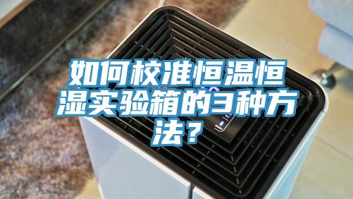 如何校準恒溫恒濕實驗箱的3種方法？
