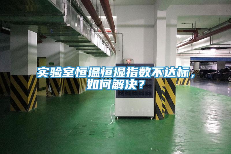 實(shí)驗(yàn)室恒溫恒濕指數(shù)不達(dá)標(biāo)，如何解決？