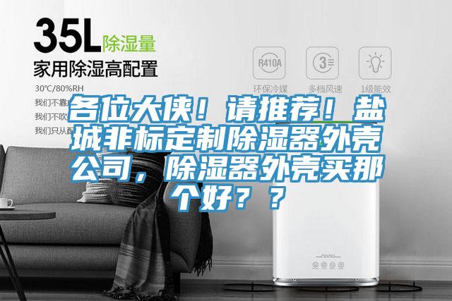各位大俠！請推薦！鹽城非標(biāo)定制除濕器外殼公司，除濕器外殼買那個好？？