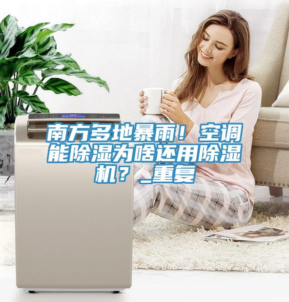南方多地暴雨！空調(diào)能除濕為啥還用除濕機？_重復(fù)