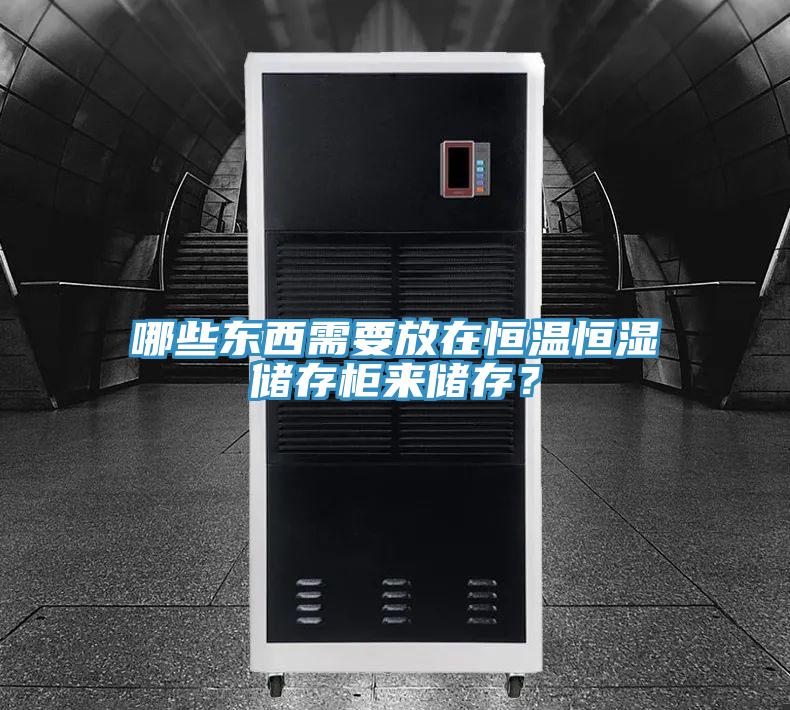 哪些東西需要放在恒溫恒濕儲(chǔ)存柜來(lái)儲(chǔ)存？