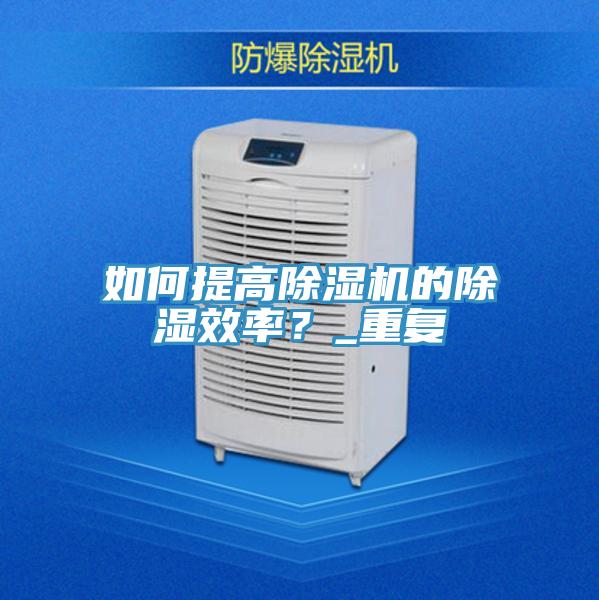 如何提高除濕機(jī)的除濕效率？_重復(fù)