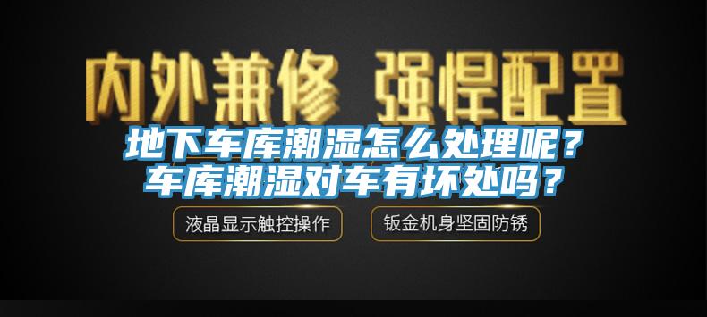 地下車庫潮濕怎么處理呢？車庫潮濕對車有壞處嗎？