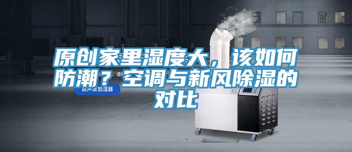 原創(chuàng)家里濕度大，該如何防潮？空調(diào)與新風(fēng)除濕的對(duì)比