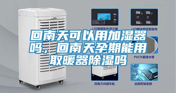 回南天可以用加濕器嗎，回南天孕期能用取暖器除濕嗎