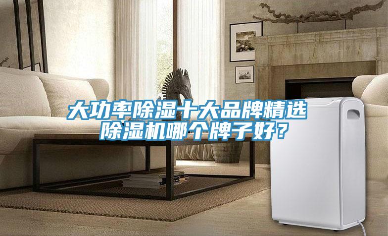 大功率除濕十大品牌精選 除濕機哪個牌子好？