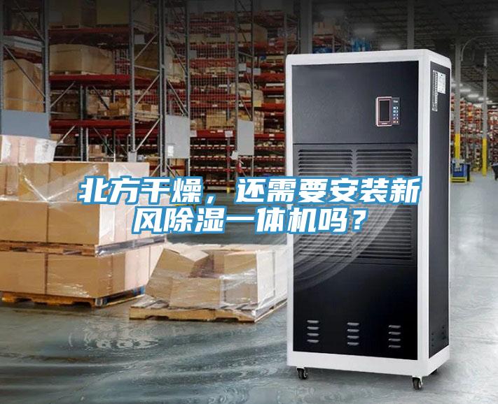 北方干燥，還需要安裝新風(fēng)除濕一體機(jī)嗎？