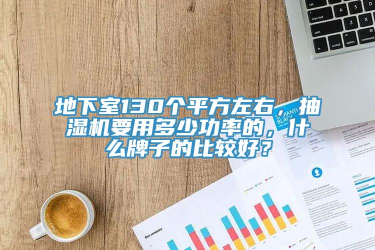 地下室130個(gè)平方左右，抽濕機(jī)要用多少功率的，什么牌子的比較好？