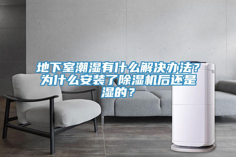 地下室潮濕有什么解決辦法？為什么安裝了除濕機(jī)后還是濕的？