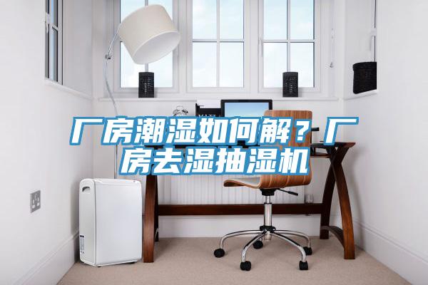 廠房潮濕如何解？廠房去濕抽濕機(jī)