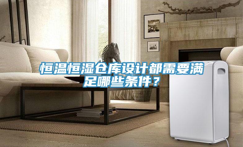 恒溫恒濕倉庫設(shè)計都需要滿足哪些條件？