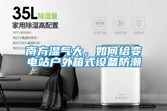 南方濕氣大，如何給變電站戶外箱式設備防潮