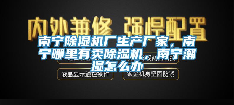 南寧除濕機廠生產(chǎn)廠家，南寧哪里有賣除濕機，南寧潮濕怎么辦