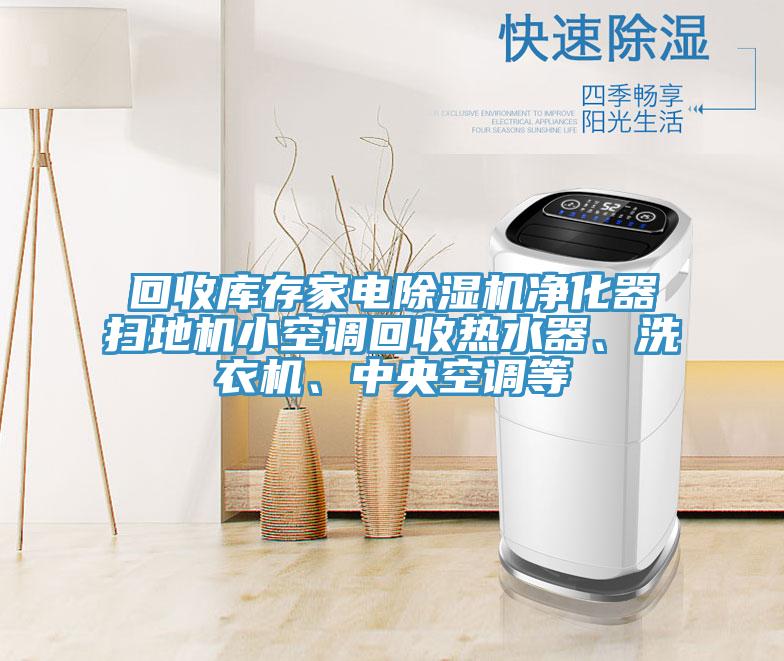 回收庫存家電除濕機凈化器掃地機小空調(diào)回收熱水器、洗衣機、中央空調(diào)等