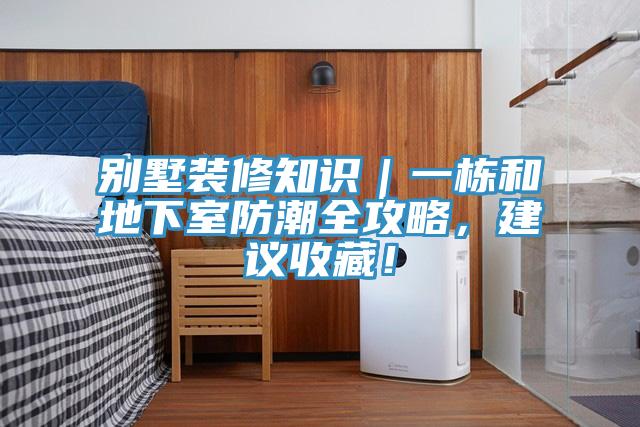 別墅裝修知識｜一棟和地下室防潮全攻略，建議收藏！