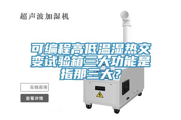 可編程高低溫濕熱交變試驗箱三大功能是指那三大？